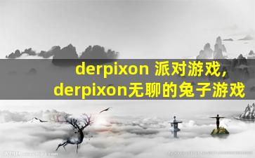 derpixon 派对游戏,derpixon无聊的兔子游戏
